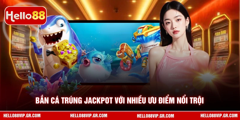 Bắn Cá Trúng Jackpot HELLO88 - Cơ Hội Đổi Đời Chỉ Với Một Phát Bắn cá trúng Jackpot với nhiều ưu điểm nổi trội