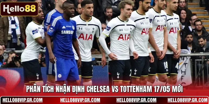 Phân tích nhận định Chelsea vs Tottenham 17/05 mới