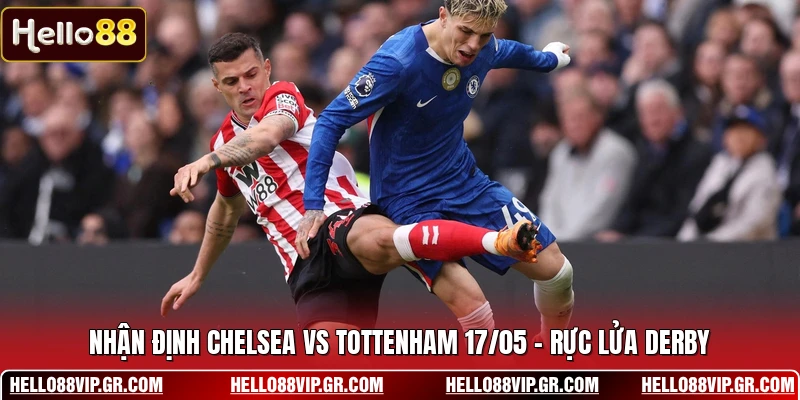 Nhận Định Chelsea Vs Tottenham 17/05 - Rực Lửa Derby